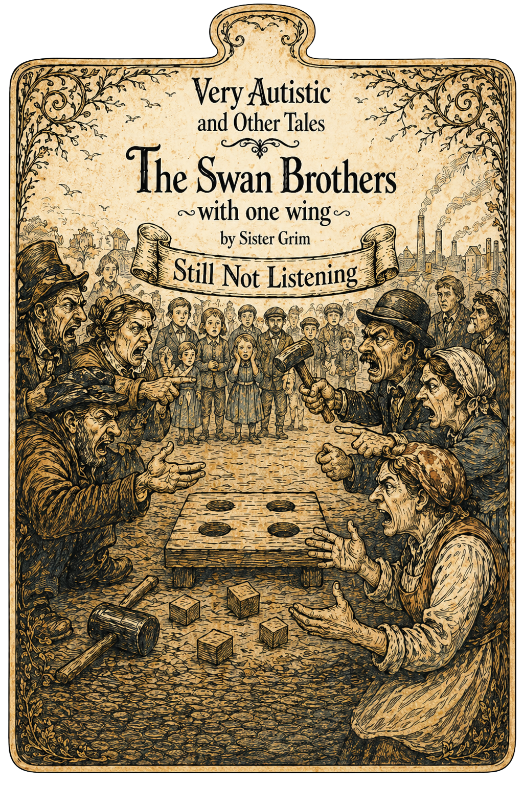 Very Autistic and Other Tales: The Swan Brothers with One Wing — Still Not Listening by Sister Grim. Brothers Grimm style illustration showing two groups of angry figures facing each other across a sorting table with four holes, hammers raised, shouting. Children stand silently watching in the middle. Factory smokestacks rise in the background. A banner reads Still Not Listening.